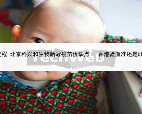 北京代生的流程 北京科兴和生物新冠疫苗优缺点 ‘香港验血准还是b超准查男女